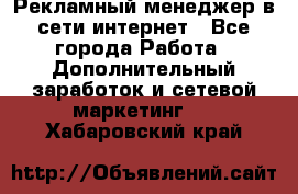 Рекламный менеджер в сети интернет - Все города Работа » Дополнительный заработок и сетевой маркетинг   . Хабаровский край